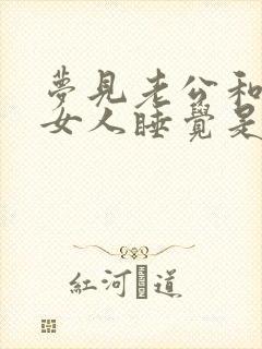 梦见老公和其他女人睡觉是什么意思