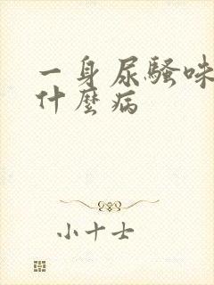 一身尿骚味得了什么病