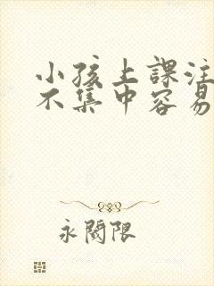 小孩上课注意力不集中容易走神