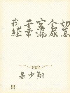 我子宫全切除后经常漏尿怎么办