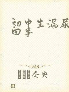 初中生漏尿怎么回事