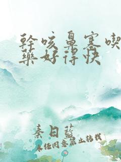 干咳鼻塞吃什么药好得快