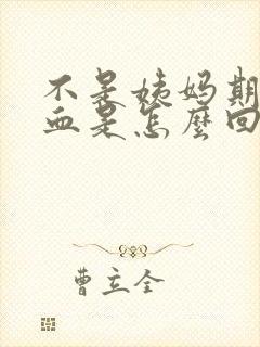 不是姨妈期间有血是怎么回事