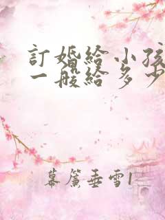 订婚给小孩红包一般给多少