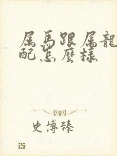 属马跟属龙的婚配怎么样