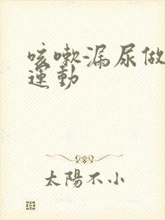 咳嗽漏尿做什么运动