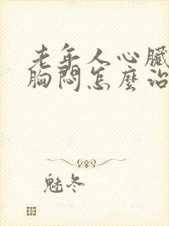 老年人心脏衰竭胸闷怎么治疗