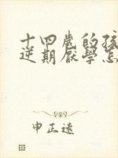 十四岁的孩子叛逆期厌学怎么办