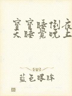 宝宝睡倒夜了白天睡觉晚上不睡觉