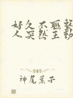 好久不联系的情人突然主动联系你