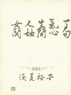 女人生气了怎么哄她开心句子