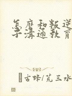 怎么和叛逆期孩子沟通教育