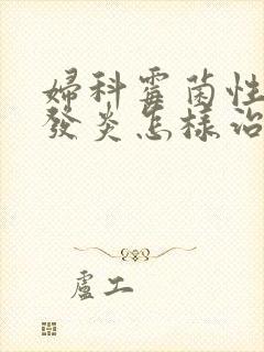 妇科霉菌性阴道发炎怎样治疗