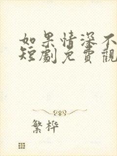 如果情深不可说短剧免费观看全集