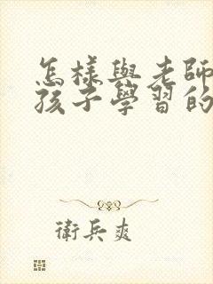 怎样与老师沟通孩子学习的问题