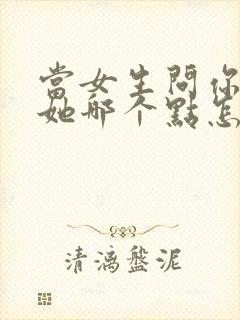 当女生问你喜欢她哪个点怎么回