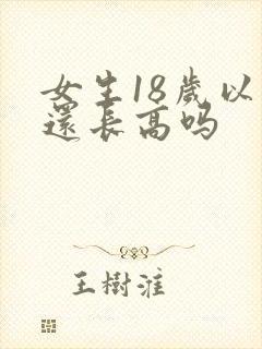女生18岁以后还长高吗