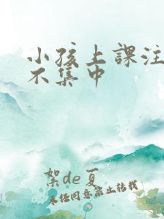 小孩上课注意力不集中