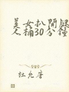 美女扒开腿让男人桶30分钟