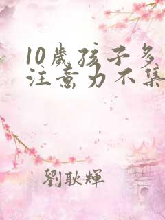 10岁孩子多动注意力不集中