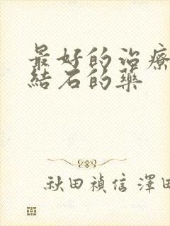 最好的治疗胆囊结石的药