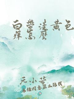 白带淡黄色阴道痒怎么