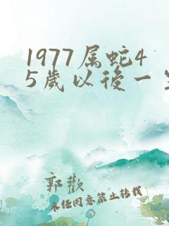 1977属蛇45岁以后一生命运