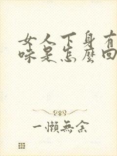 女人下身有腥臭味是怎么回事