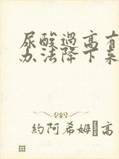 尿酸过高有什么办法降下来