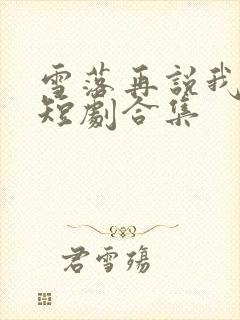 雪落再说我爱你短剧合集