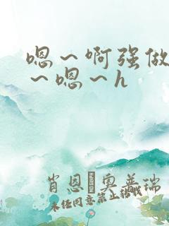 嗯～啊强做～h～嗯～h