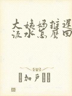 大姨妈推迟下边流水怎么回事