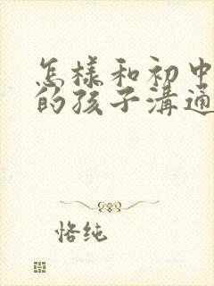 怎样和初中叛逆的孩子沟通