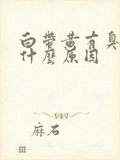 白带黄有臭味是什么原因