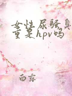 女性尿骚臭味很重是hpv吗