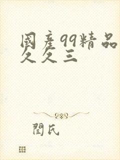 国产99精品久久久三