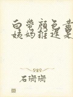 白带颜色黄且大姨妈推迟是什么原因