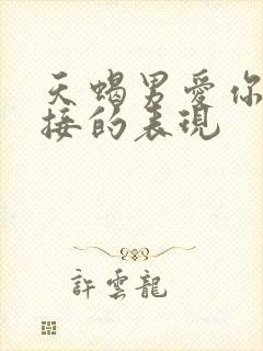 天蝎男爱你最直接的表现