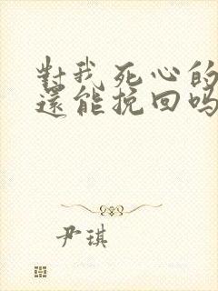 对我死心的女友还能挽回吗