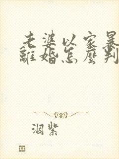 老婆以家暴起诉离婚怎么判