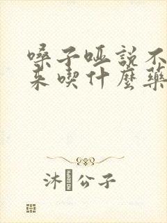 嗓子哑说不出话来吃什么药