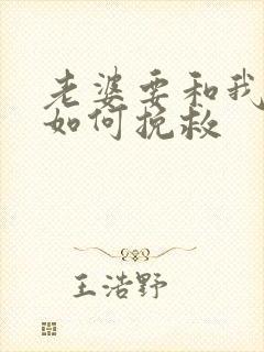 老婆要和我离婚如何挽救