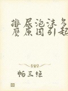 排尿泡沫多是什么原因引起的