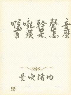 喉咙干声音嘶哑有痰是怎么回事