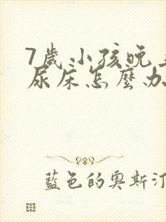 7岁小孩晚上总尿床怎么办如何治疗