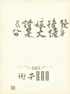 《错嫁后发现老公是大佬》