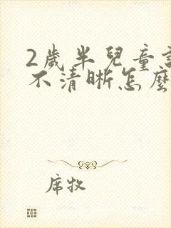 2岁半儿童说话不清晰怎么办