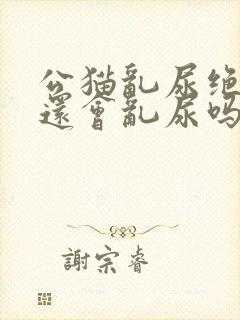 公猫乱尿绝育后还会乱尿吗