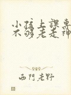 小孩上课专注力不够老走神