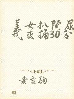 美女扒开尿口让我爽捅30分钟